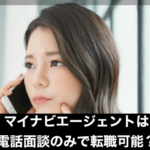 マイナビエージェントは電話面談のみで転職可能？後回し？