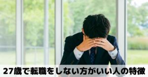 27歳で転職しない方がいい人の特徴